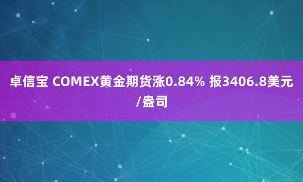 卓信宝 COMEX黄金期货涨0.84% 报3406.8美元/盎司