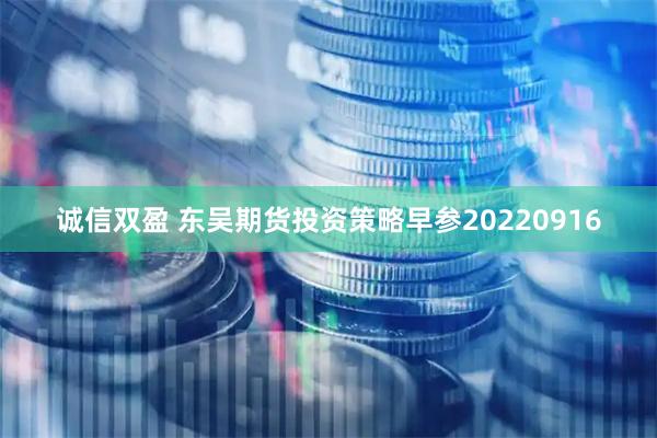 诚信双盈 东吴期货投资策略早参20220916