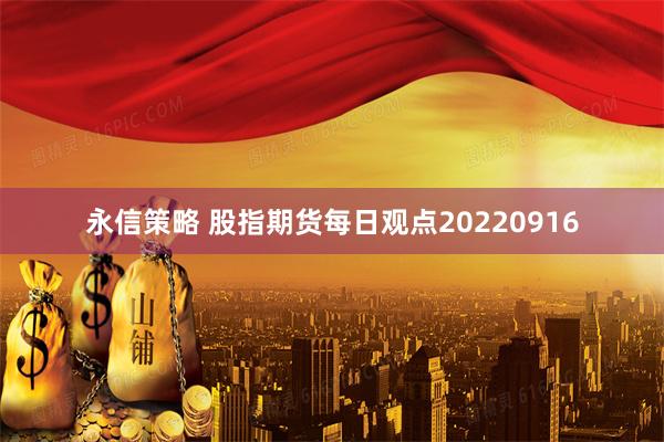 永信策略 股指期货每日观点20220916