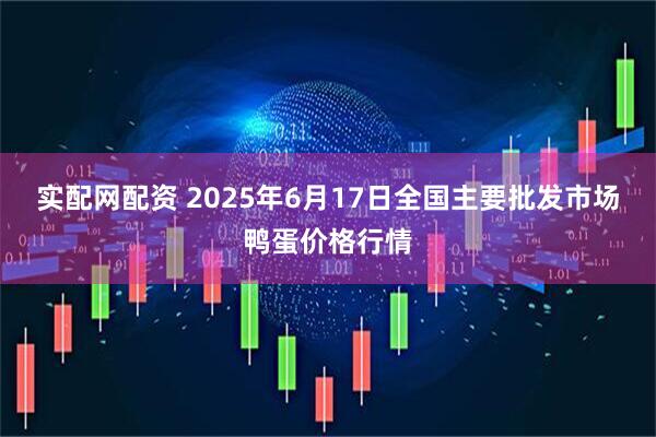 实配网配资 2025年6月17日全国主要批发市场鸭蛋价格行情