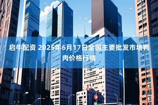 启牛配资 2025年6月17日全国主要批发市场鸭肉价格行情