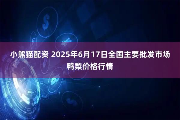 小熊猫配资 2025年6月17日全国主要批发市场鸭梨价格行情