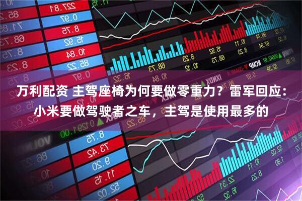 万利配资 主驾座椅为何要做零重力？雷军回应：小米要做驾驶者之车，主驾是使用最多的