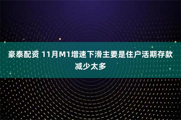 豪泰配资 11月M1增速下滑主要是住户活期存款减少太多