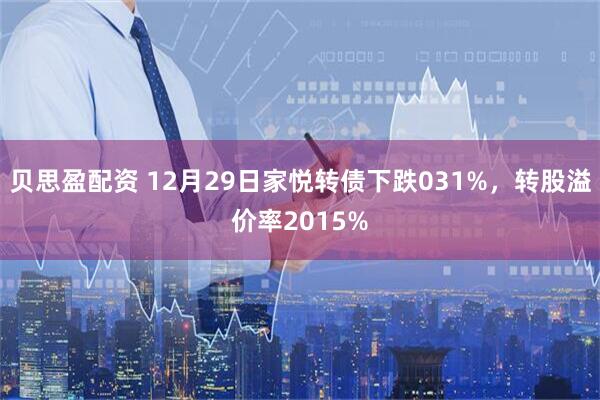 贝思盈配资 12月29日家悦转债下跌031%，转股溢价率2015%
