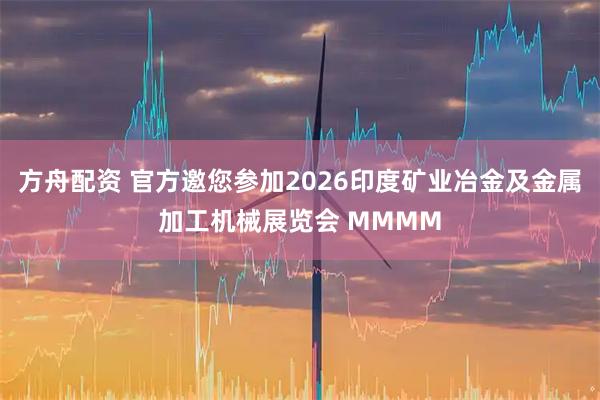 方舟配资 官方邀您参加2026印度矿业冶金及金属加工机械展览会 MMMM