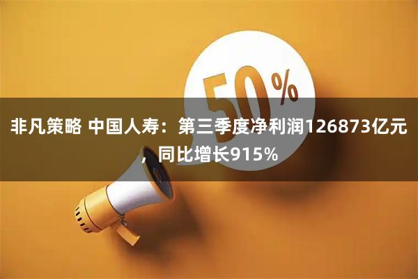 非凡策略 中国人寿：第三季度净利润126873亿元，同比增长915%